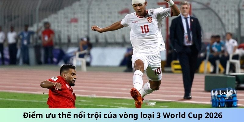 Điểm ưu thế nổi trội của vòng loại 3 World Cup 2026